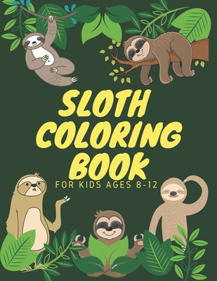 Sloth Coloring Book For Kids Ages 8-12: Funny Cute Sloth Designs for A Hilarious Fun Coloring Book gift for Sloth Lovers & all slothful kids boys and