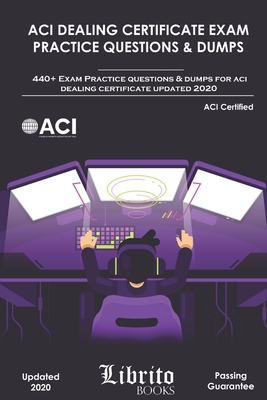 ACI Dealing Certificate Exam Practice Questions & Dumps: 440+ Exam Practice Questions For ACI Dealing Certifcate Updated 2020
