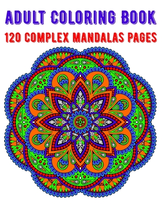 Adult Coloring Book 120 Complex Mandalas Pages: mandala coloring book for kids, adults, teens, beginners, girls: 120 amazing patterns and mandalas col