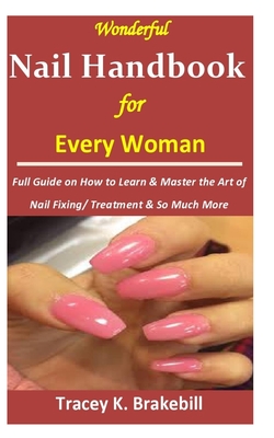 Wonderful Nail Handbook for Every Woman: : Full Guide on How to Learn & Master the Art of Nail Fixing/ Treatment & So Much More