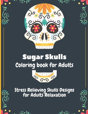 Sugar Skulls Coloring Book for Adults: Stress Relieving Skull Designs for Adults Relaxation
