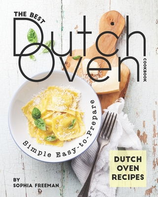 The Best Dutch Oven Cookbook: Simple Easy-to-Prepare Dutch Oven Recipes