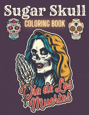 Sugar Skull Coloring Book: A Day of the Death Sugar Skulls Coloring Book With Big Skulls Designs Anti-Stress Reliving For Adults Relaxation