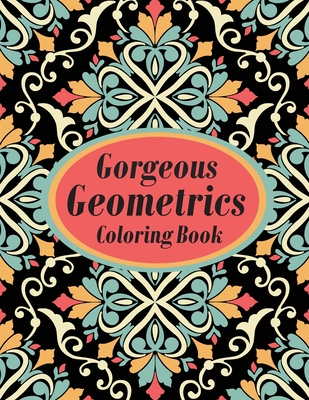 Gorgeous Geometrics Coloring Book: Geometric Shapes and Patterns Coloring Book Designs to help release your creative side