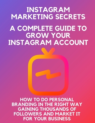 Instagram marketing secrets A Complete Guide to Grow Your Instagram Account, how to do personal branding in the right way, Gaining Thousands of Follow