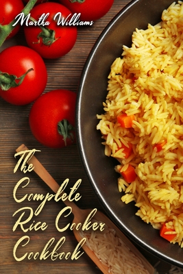 The Complete Rice Cooker Cookbook: Master Your Rice Cooker With 90 Insanely Delicious Recipes!