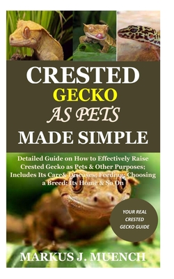 Crested Gecko as Pets Made Simple: Detailed Guide on How to Effectively Raise Crested Gecko as Pets & Other Purposes; Includes Its Care& Diseases; Fee