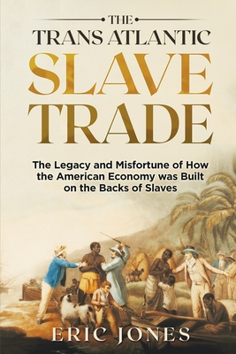 The Trans Atlantic Slave Trade: The Legacy and Misfortune of How the American Economy was Built on the Backs of Slaves