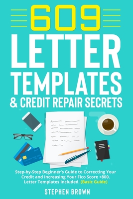 609 Letter Templates & Credit Repair Secret: Step-by-Step Beginner's Guide to Correcting Your Credit and Increasing Your Fico Score +800. Letter Templ