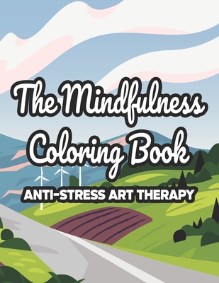 The Mindfulness Coloring Book Anti-Stress Art Therapy: Mind Calming Coloring Pages For Adults, Illustrations And Intricate Designs To Color For Relaxa