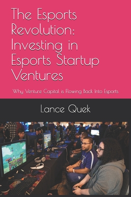 The Esports Revolution: Investing in Esports Startup Ventures: Why Venture Capital is Flowing Back Into Esports