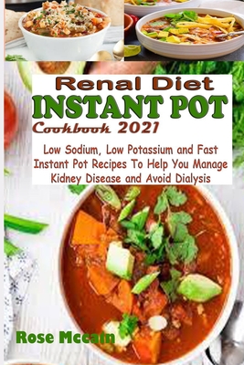 Renal Diet Instant Pot Cookbook 2021: Low Sodium, Low Potassium and Fast Instant Pot Recipes To Help You Manage Kidney Disease and Avoid Dialysis
