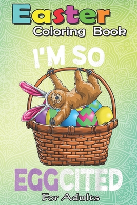 Easter Coloring Book For Adults: Easter Sloth Bunny Basket Eggs T Men Women Kids An Adult Easter Coloring Book For Teens & Adults - Great Gifts with F