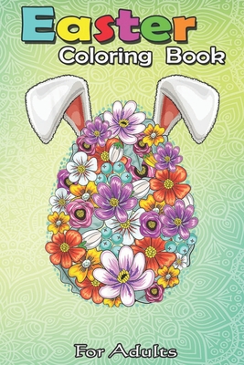 Easter Coloring Book For Adults: Floral Easter Egg Bunny Ears Costume Rabbit Gift Women Girls A Happy Easter Coloring Book For Teens & Adults - Great