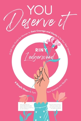 You Deserve It - A Self-Help Guide for Women to Gain Courage and Clarity to be Your Best Version!: 8 Simple Steps to Turn Your Dreams into Reality