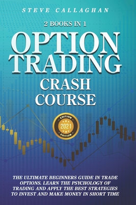 Option Trading Crash Course - 2 Books in 1: The Ultimate Beginners Guide In Trade Options. Learn The Best Strategies to Invest and Make Money in Short
