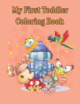 My first Toddler Coloring Books: Fun with animals, letters, alphabet coloring book, colors, Shapes: Big activity book for 2,3,4 & 5 year old, preschoo