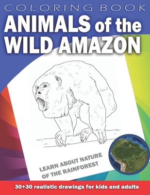 ANIMALS OF THE WILD AMAZON Coloring Book for Kids & Adults: Learn about nature of the Rainforest. 30 x 30 realistic drawings
