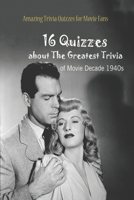 Amazing Trivia Quizzes for Movie Fans: 16 Quizzes about The Greatest Trivia of Movie Decade 1940s