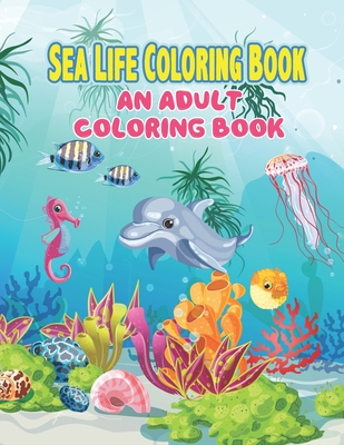 Sea Life Coloring Book: An Adult Coloring Book Featuring Relaxing Ocean Scenes, Tropical Fish and Beautiful Sea Creatures, A Fun Coloring Gift