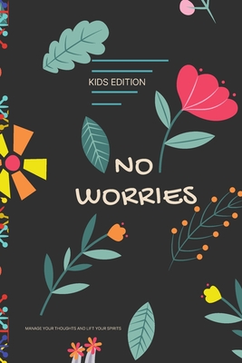 No Worries - Kids Edition - Manage Your Thoughts and Lift Your Spirits: A Guided Journal to Help Your children to Calm Anxiety, Relieve Stress, and Pr