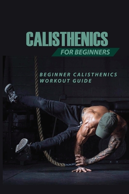 Calisthenics For Beginners: Beginner Calisthenics Workout-Guide: Best Calisthenics Program