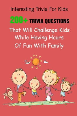 Interesting Trivia For Kids: 200+ Trivia Questions That Will Challenge Kids While Having Hours Of Fun With Family