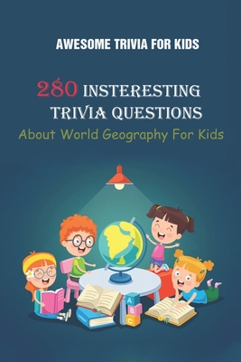 Awesome Trivia For Kids: 280 Insteresting Trivia Questions About World Geography For Kids