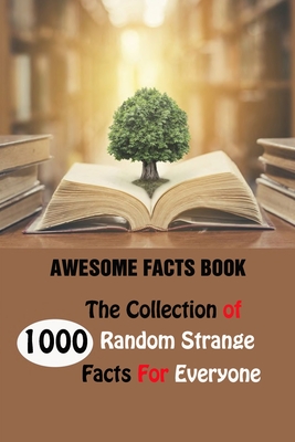 Awesome Facts Book: The Collection of 1000 Random Strange Facts For Everyone