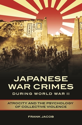 Japanese War Crimes During World War II: Atrocity and the Psychology of Collective Violence