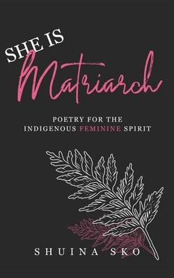 She Is Matriarch: Poetry For The Indigenous Feminine Spirit