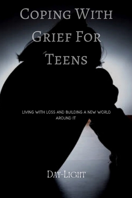Coping with Grief for Teens: Living with Loss and Building a New World Around it