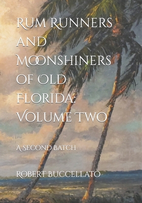 Rum Runners and Moonshiners of Old Florida: Volume Two: A Second Batch