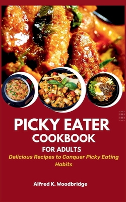 Picky Eater Cookbook for Adults: Delicious Recipes to Conquer Picky Eating Habits