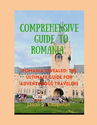 Comprehensive guide to romania: Romania revealed: The ultimate guide for adventurous travelers