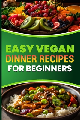 Easy Vegan Dinner Recipes for Beginners: Delicious Plant Based Meals to Start Your Vegan Journey