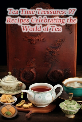 Tea Time Treasures: 97 Recipes Celebrating the World of Tea