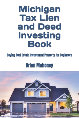 Michigan Tax Lien and Deed Investing Book: Buying Real Estate Investment Property for Beginners