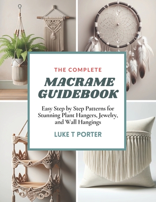 The Complete Macrame Guidebook: Easy Step by Step Patterns for Stunning Plant Hangers, Jewelry, and Wall Hangings