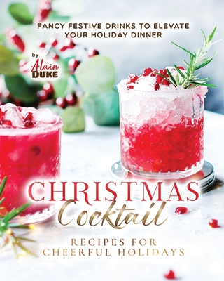Christmas Cocktail Recipes for Cheerful Holidays: Fancy Festive Drinks to Elevate Your Holiday Dinner