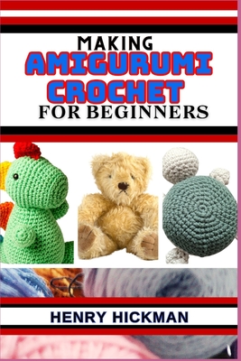 Making Amigurumi Crochet for Beginners: Practical Knowledge Guide On Skills, Techniques And Designs To Understand, Master & Explore The Japanese Art O