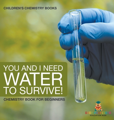 You and I Need Water to Survive! Chemistry Book for Beginners | Children's Chemistry Books