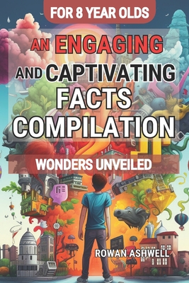 Wonders Unveiled: An Engaging and Captivating Facts Compilation for 8-Year-Olds: Discovering the Fascinating World of Science, Amazing A