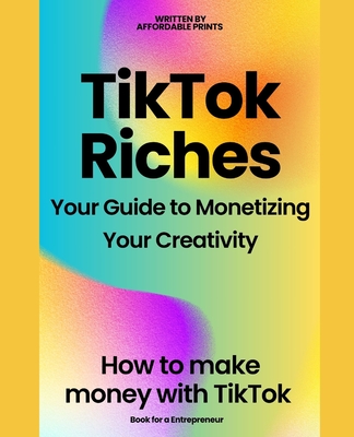 TikTok Riches: Your Guide to Monetizing Your Creativity: How to make money on tiktok