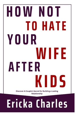How Not to Hate Your Wife after Kids: Discover A Couple's Secret for Building a Lasting Relationship