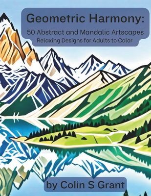 Geometric Harmony: Abstract and Mandalic Artscapes: Adult Coloring Book for Relaxation and Creative Expression - Featuring Geometric Land