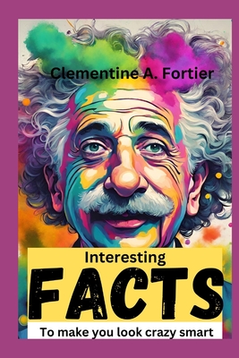 interesting facts to make you look crazy smart: 1000+ mind-blowing, fascinating, awesome fact about science, history, pop culture, planets, strangest