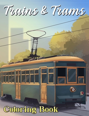 Trains And Trams Coloring Book: Trains And Trams Coloring Pages, Color, Imagine and Relax