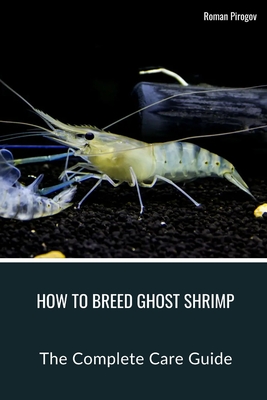 How To Breed Ghost Shrimp: The Complete Care Guide