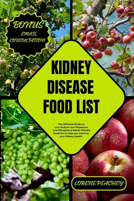Kidney Disease Food List: The Ultimate Guide to Low Sodium Low Potassium Low Phosphorus Renal-friendly Food List to Help you Improve your Kidney Healt